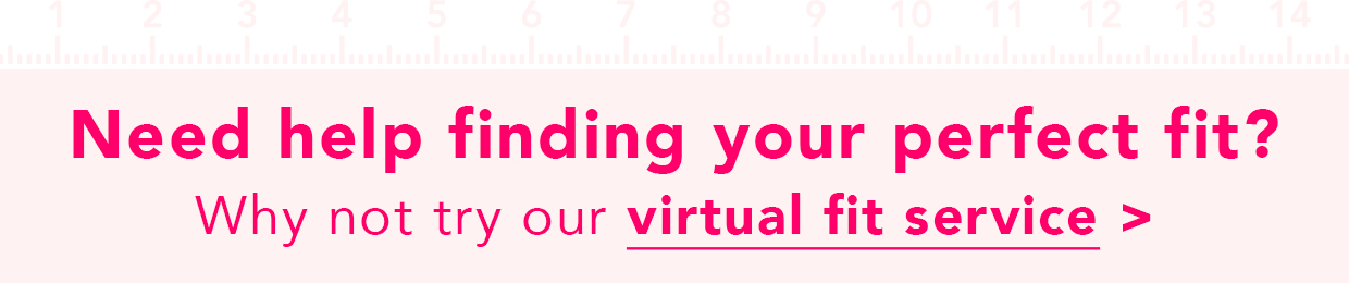 Need help finding your perfect fit? Why not try our virtual fit service >