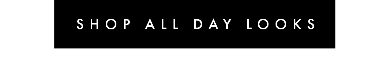 SHOP ALL DAY LOOKS >